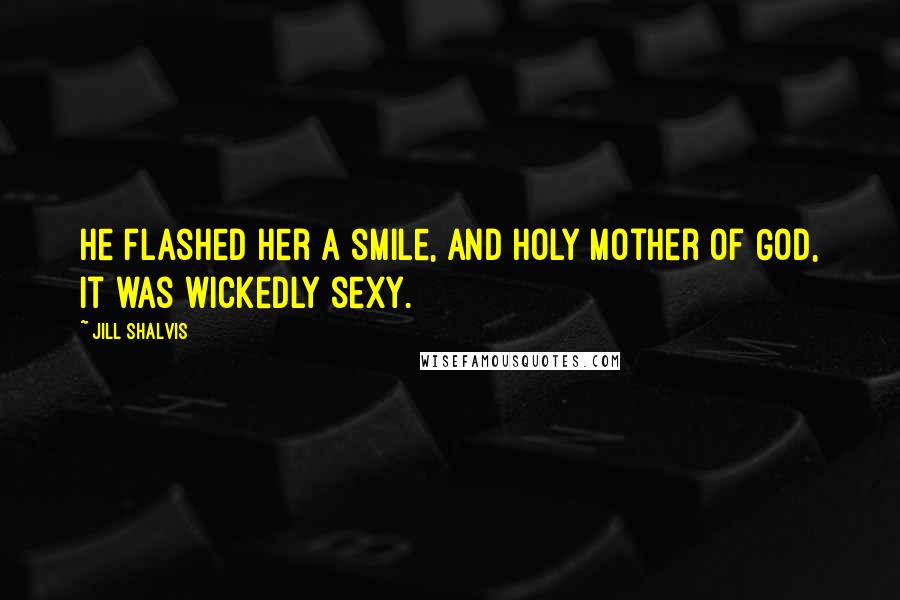 Jill Shalvis Quotes: He flashed her a smile, and holy mother of God, it was wickedly sexy.