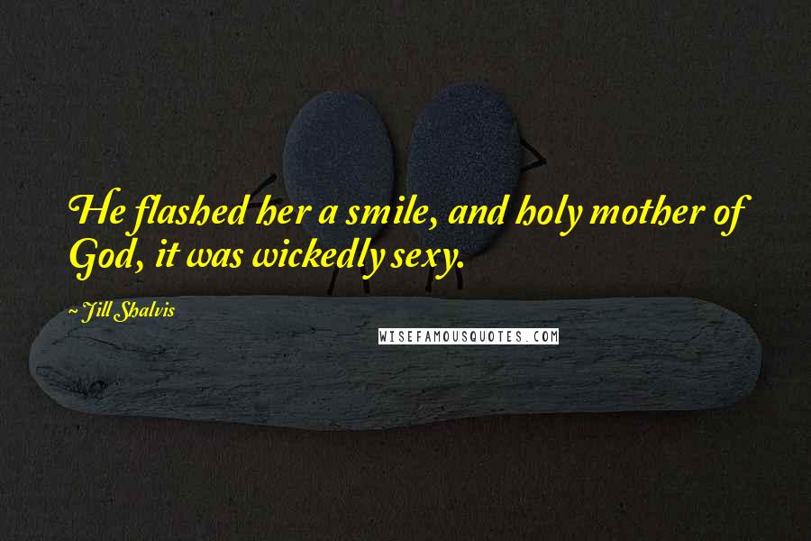 Jill Shalvis Quotes: He flashed her a smile, and holy mother of God, it was wickedly sexy.