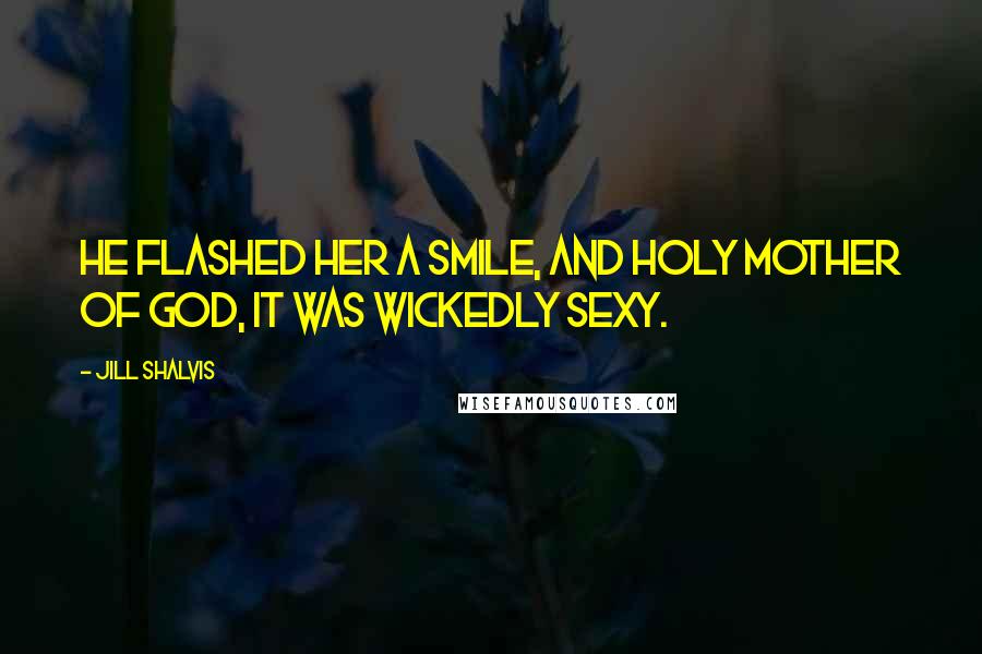 Jill Shalvis Quotes: He flashed her a smile, and holy mother of God, it was wickedly sexy.