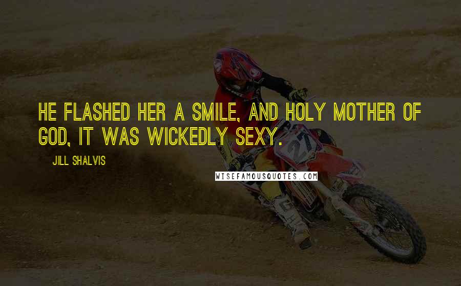 Jill Shalvis Quotes: He flashed her a smile, and holy mother of God, it was wickedly sexy.
