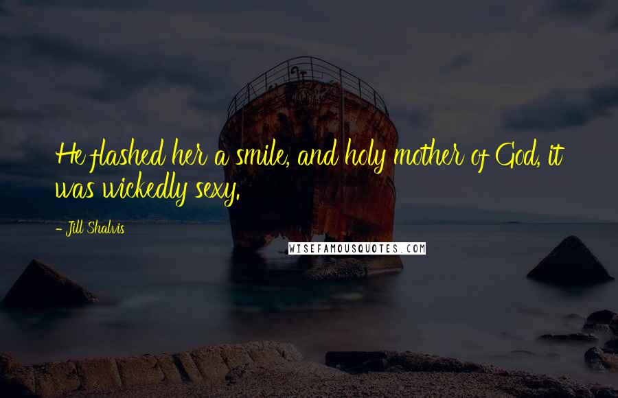 Jill Shalvis Quotes: He flashed her a smile, and holy mother of God, it was wickedly sexy.