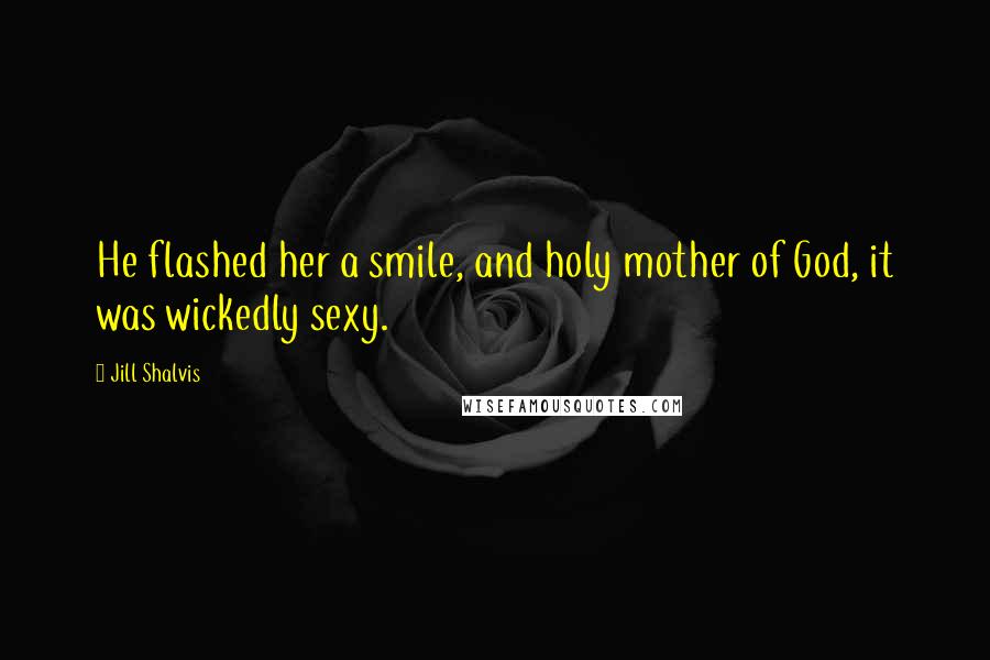 Jill Shalvis Quotes: He flashed her a smile, and holy mother of God, it was wickedly sexy.