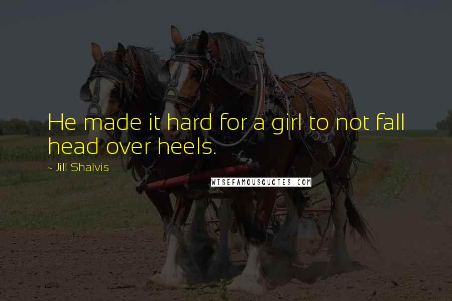 Jill Shalvis Quotes: He made it hard for a girl to not fall head over heels.