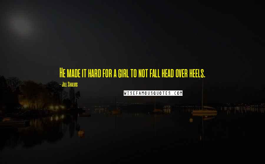 Jill Shalvis Quotes: He made it hard for a girl to not fall head over heels.