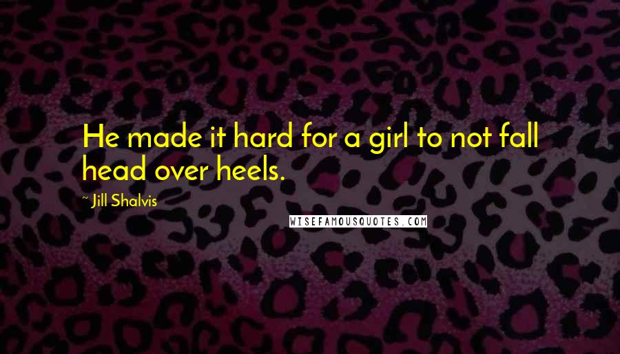 Jill Shalvis Quotes: He made it hard for a girl to not fall head over heels.