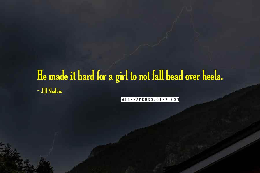 Jill Shalvis Quotes: He made it hard for a girl to not fall head over heels.