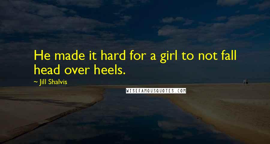 Jill Shalvis Quotes: He made it hard for a girl to not fall head over heels.