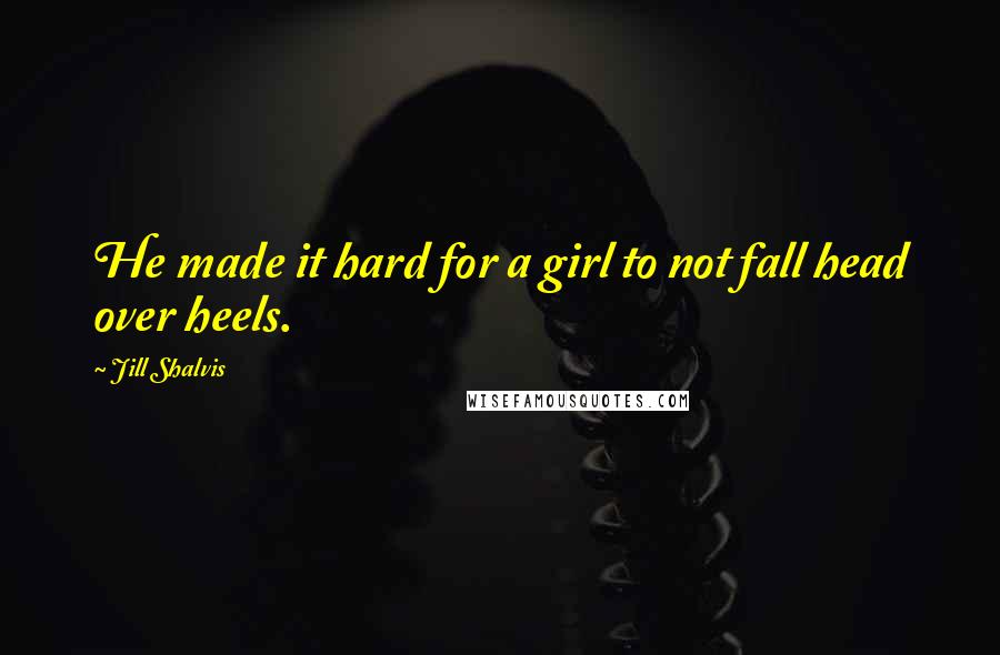 Jill Shalvis Quotes: He made it hard for a girl to not fall head over heels.