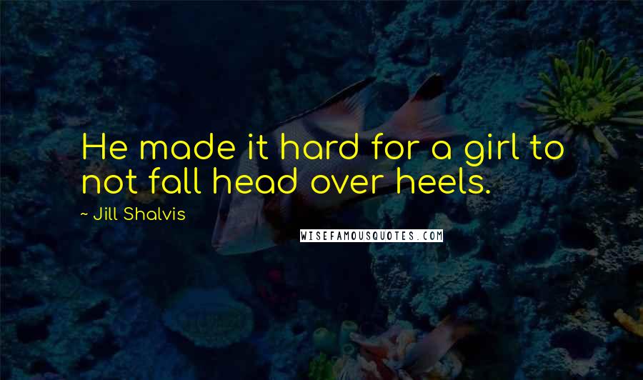 Jill Shalvis Quotes: He made it hard for a girl to not fall head over heels.