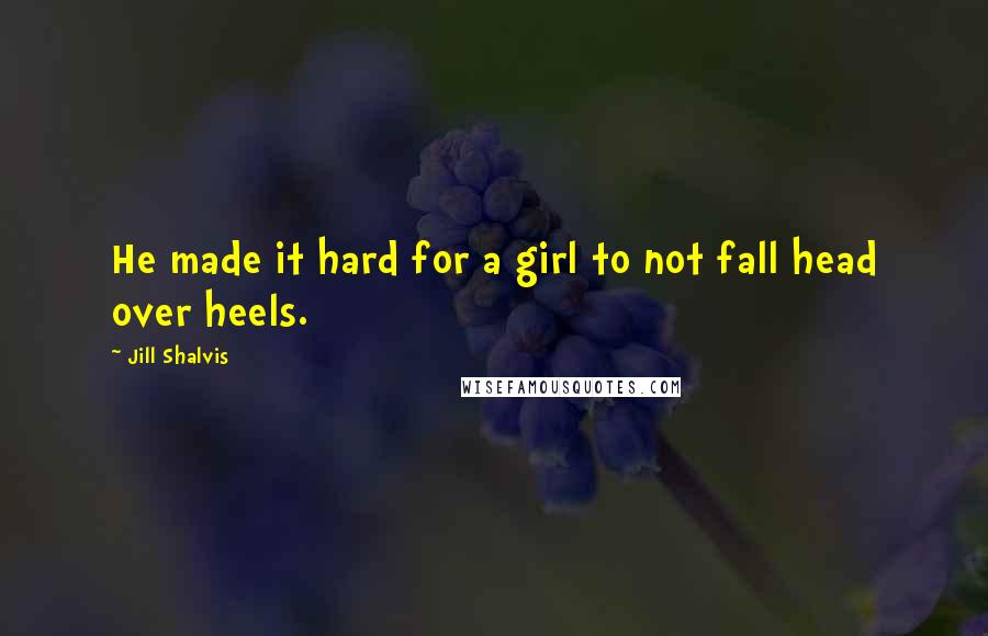 Jill Shalvis Quotes: He made it hard for a girl to not fall head over heels.