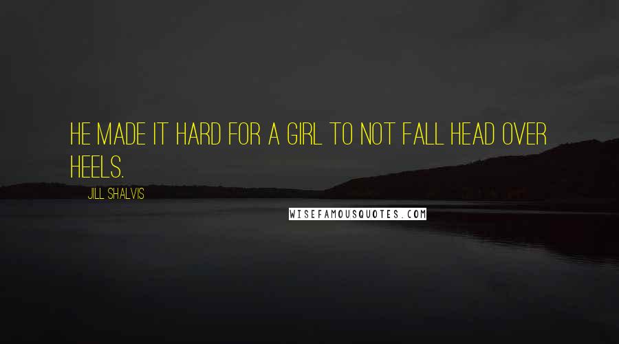 Jill Shalvis Quotes: He made it hard for a girl to not fall head over heels.