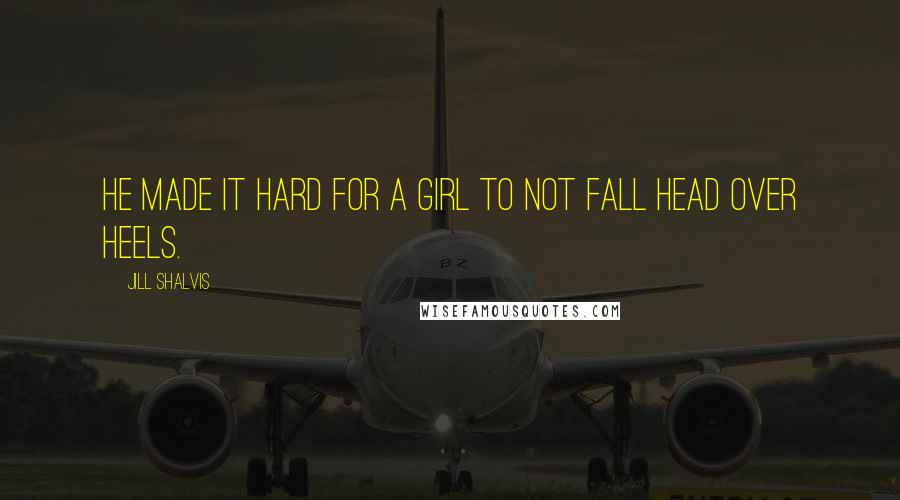 Jill Shalvis Quotes: He made it hard for a girl to not fall head over heels.