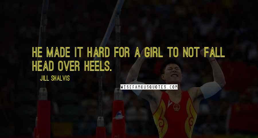 Jill Shalvis Quotes: He made it hard for a girl to not fall head over heels.