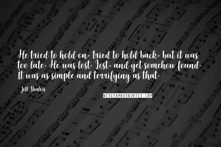 Jill Shalvis Quotes: He tried to hold on, tried to hold back, but it was too late. He was lost. Lost, and yet somehow found. It was as simple and terrifying as that.