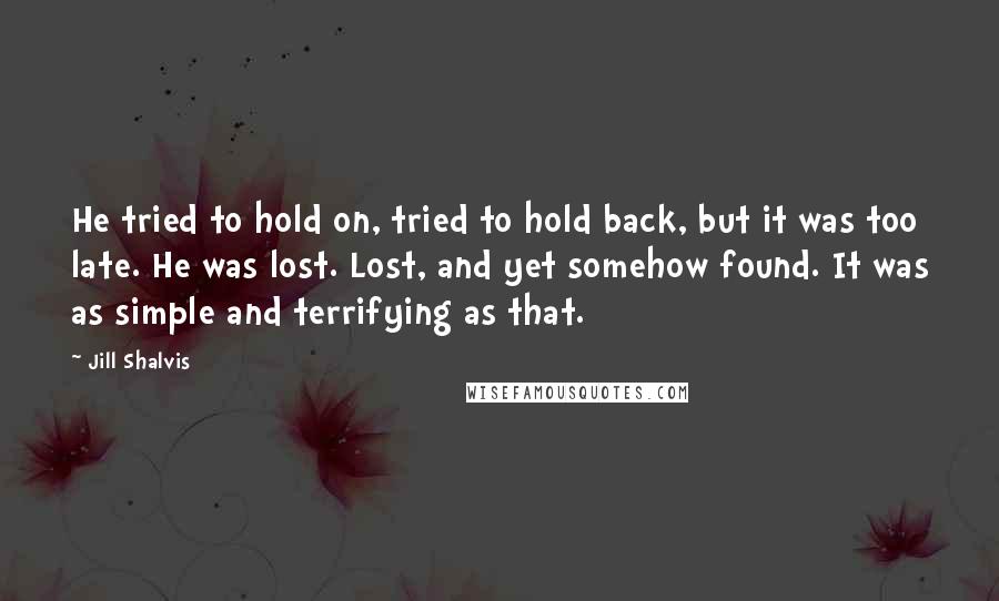 Jill Shalvis Quotes: He tried to hold on, tried to hold back, but it was too late. He was lost. Lost, and yet somehow found. It was as simple and terrifying as that.