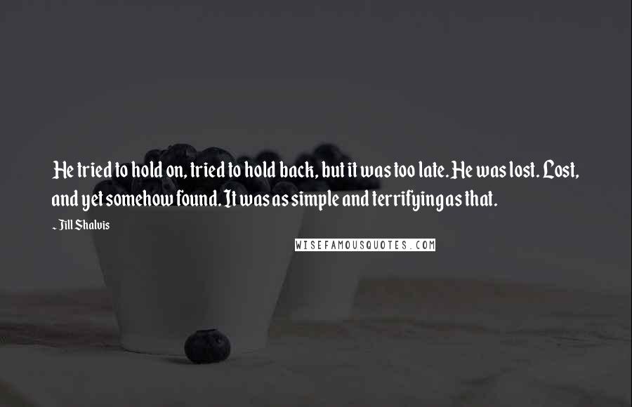 Jill Shalvis Quotes: He tried to hold on, tried to hold back, but it was too late. He was lost. Lost, and yet somehow found. It was as simple and terrifying as that.