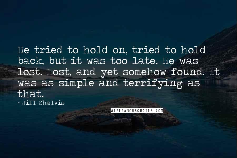 Jill Shalvis Quotes: He tried to hold on, tried to hold back, but it was too late. He was lost. Lost, and yet somehow found. It was as simple and terrifying as that.