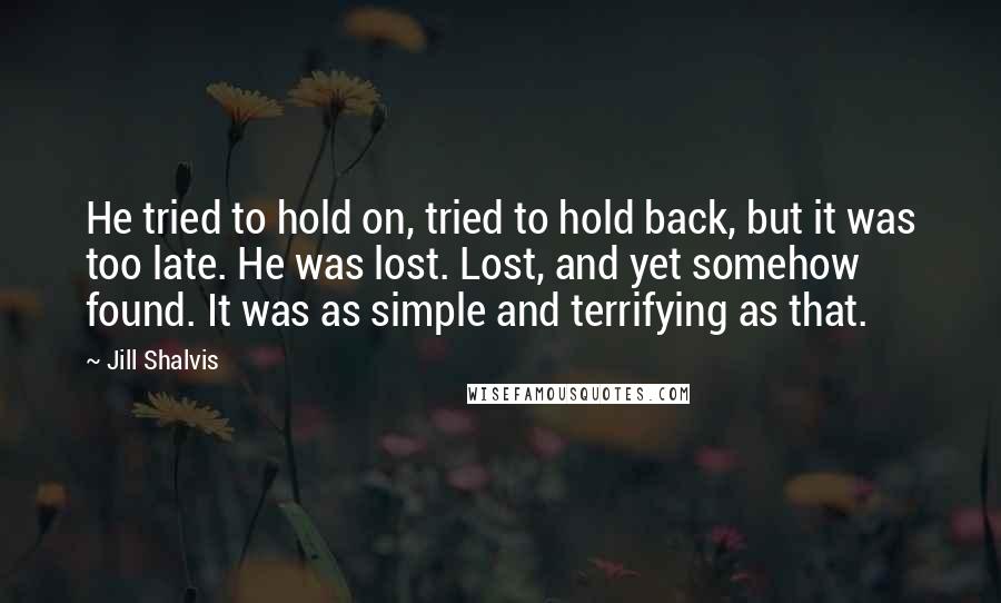 Jill Shalvis Quotes: He tried to hold on, tried to hold back, but it was too late. He was lost. Lost, and yet somehow found. It was as simple and terrifying as that.