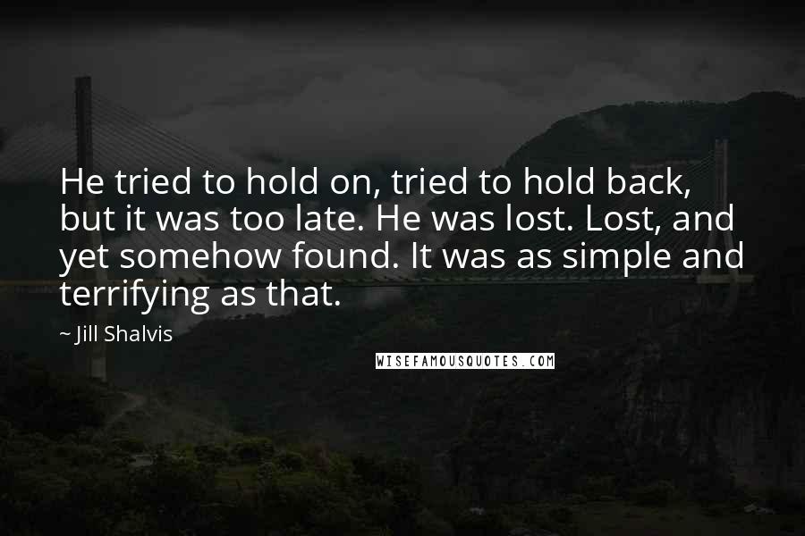 Jill Shalvis Quotes: He tried to hold on, tried to hold back, but it was too late. He was lost. Lost, and yet somehow found. It was as simple and terrifying as that.