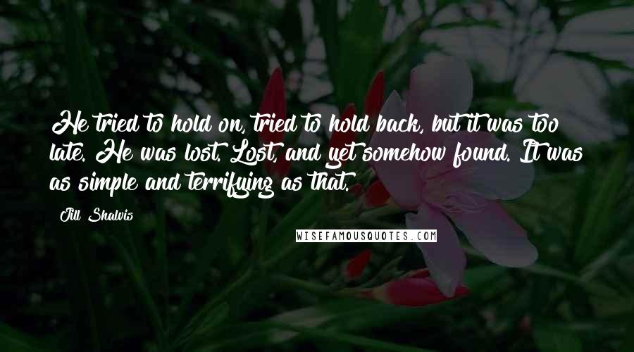 Jill Shalvis Quotes: He tried to hold on, tried to hold back, but it was too late. He was lost. Lost, and yet somehow found. It was as simple and terrifying as that.