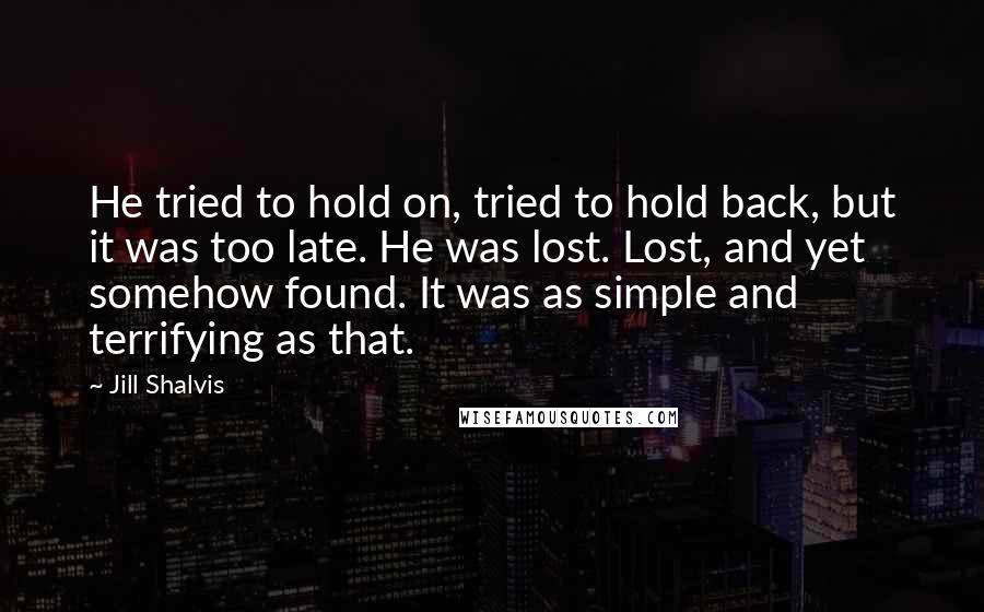 Jill Shalvis Quotes: He tried to hold on, tried to hold back, but it was too late. He was lost. Lost, and yet somehow found. It was as simple and terrifying as that.