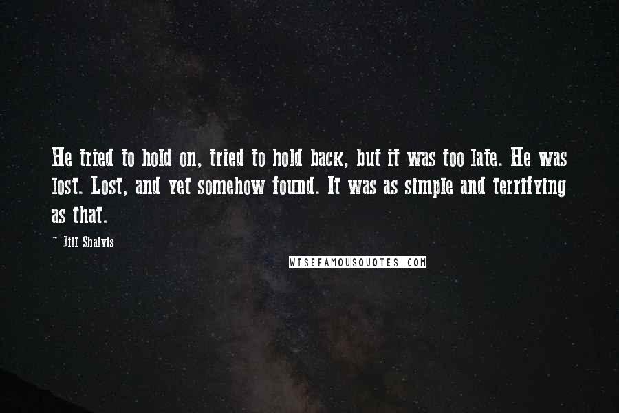 Jill Shalvis Quotes: He tried to hold on, tried to hold back, but it was too late. He was lost. Lost, and yet somehow found. It was as simple and terrifying as that.