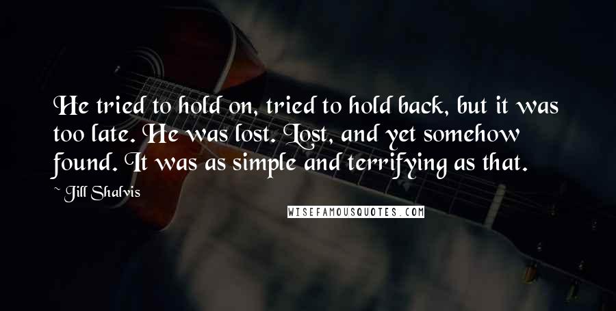 Jill Shalvis Quotes: He tried to hold on, tried to hold back, but it was too late. He was lost. Lost, and yet somehow found. It was as simple and terrifying as that.