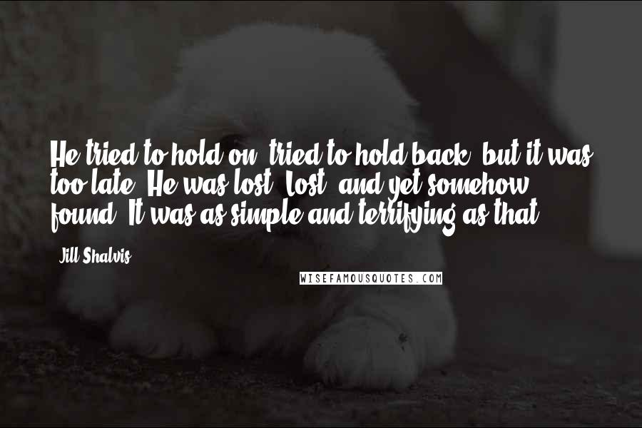 Jill Shalvis Quotes: He tried to hold on, tried to hold back, but it was too late. He was lost. Lost, and yet somehow found. It was as simple and terrifying as that.