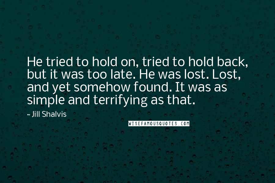 Jill Shalvis Quotes: He tried to hold on, tried to hold back, but it was too late. He was lost. Lost, and yet somehow found. It was as simple and terrifying as that.