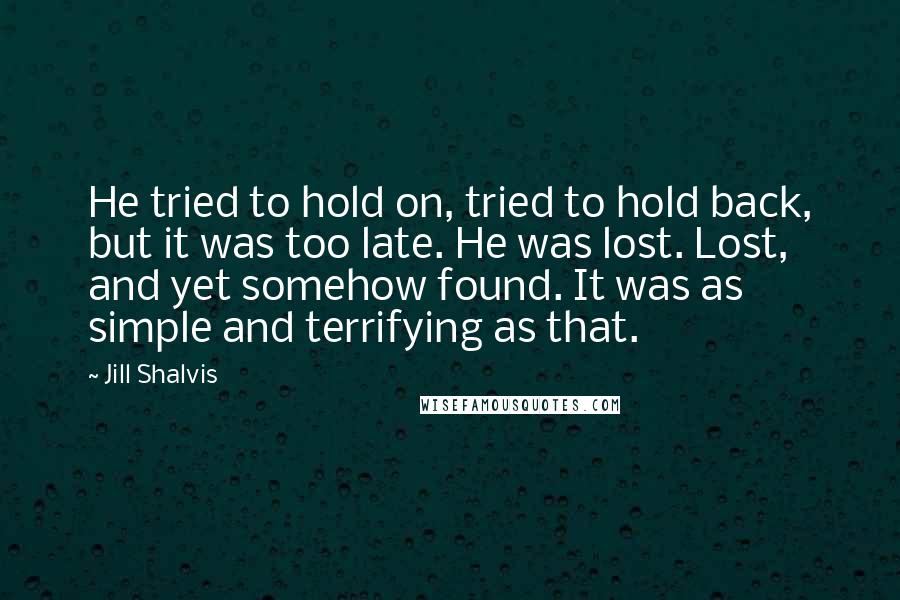 Jill Shalvis Quotes: He tried to hold on, tried to hold back, but it was too late. He was lost. Lost, and yet somehow found. It was as simple and terrifying as that.