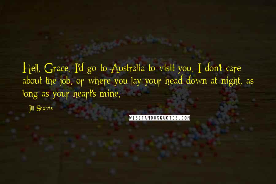 Jill Shalvis Quotes: Hell, Grace. I'd go to Australia to visit you. I don't care about the job, or where you lay your head down at night, as long as your heart's mine.