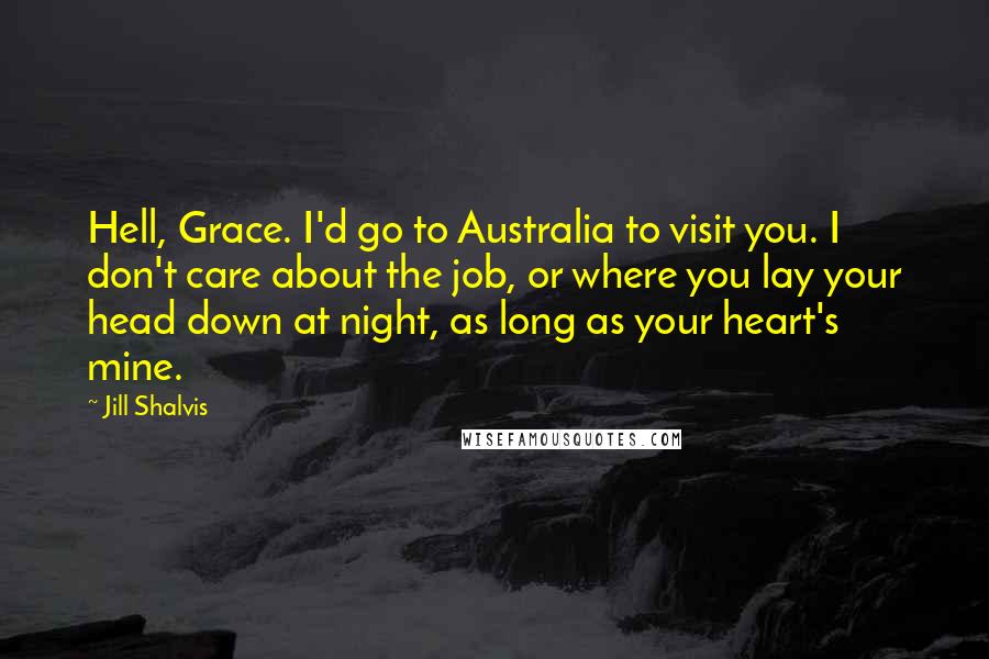 Jill Shalvis Quotes: Hell, Grace. I'd go to Australia to visit you. I don't care about the job, or where you lay your head down at night, as long as your heart's mine.