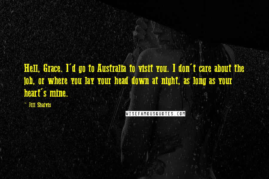 Jill Shalvis Quotes: Hell, Grace. I'd go to Australia to visit you. I don't care about the job, or where you lay your head down at night, as long as your heart's mine.