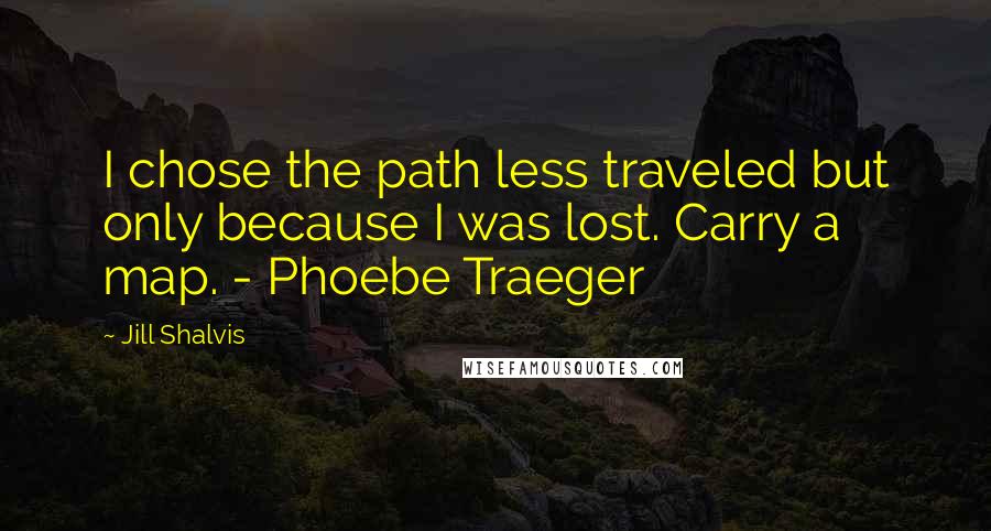 Jill Shalvis Quotes: I chose the path less traveled but only because I was lost. Carry a map. - Phoebe Traeger