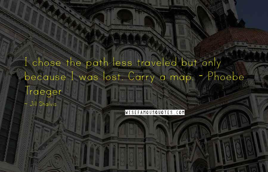 Jill Shalvis Quotes: I chose the path less traveled but only because I was lost. Carry a map. - Phoebe Traeger