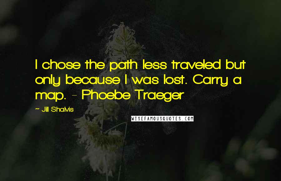 Jill Shalvis Quotes: I chose the path less traveled but only because I was lost. Carry a map. - Phoebe Traeger