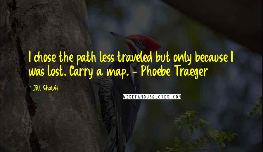 Jill Shalvis Quotes: I chose the path less traveled but only because I was lost. Carry a map. - Phoebe Traeger