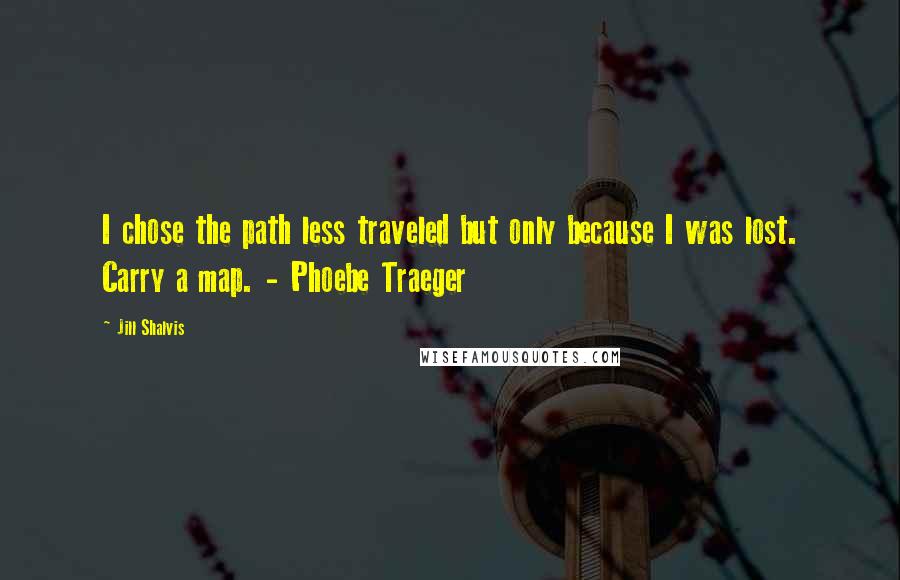 Jill Shalvis Quotes: I chose the path less traveled but only because I was lost. Carry a map. - Phoebe Traeger