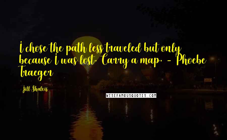 Jill Shalvis Quotes: I chose the path less traveled but only because I was lost. Carry a map. - Phoebe Traeger