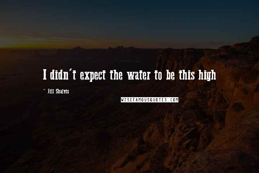 Jill Shalvis Quotes: I didn't expect the water to be this high