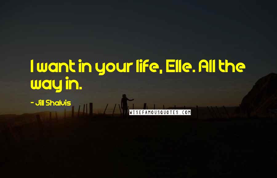 Jill Shalvis Quotes: I want in your life, Elle. All the way in.