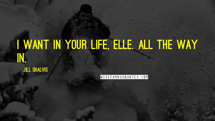 Jill Shalvis Quotes: I want in your life, Elle. All the way in.