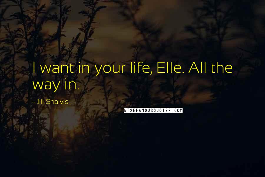 Jill Shalvis Quotes: I want in your life, Elle. All the way in.