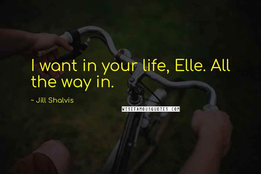 Jill Shalvis Quotes: I want in your life, Elle. All the way in.