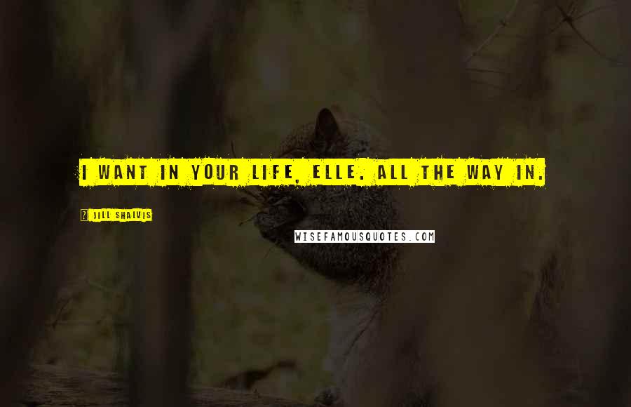 Jill Shalvis Quotes: I want in your life, Elle. All the way in.