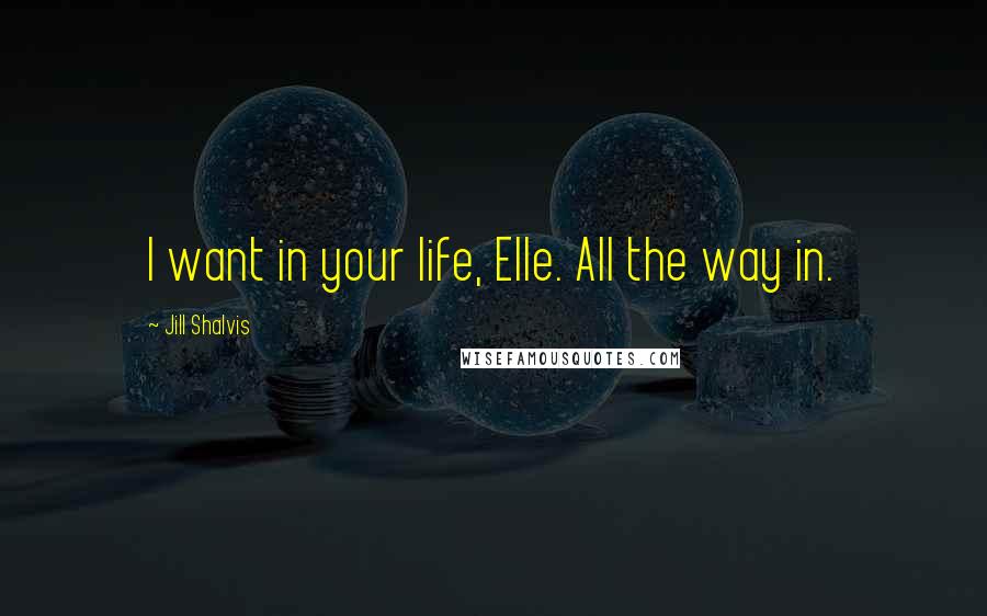 Jill Shalvis Quotes: I want in your life, Elle. All the way in.