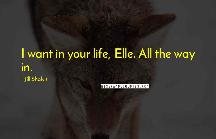 Jill Shalvis Quotes: I want in your life, Elle. All the way in.