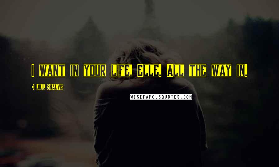 Jill Shalvis Quotes: I want in your life, Elle. All the way in.