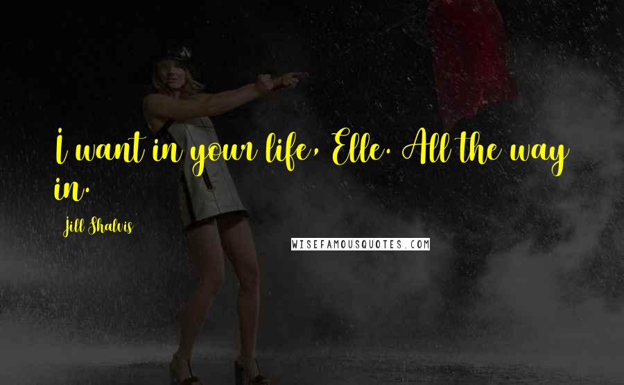 Jill Shalvis Quotes: I want in your life, Elle. All the way in.