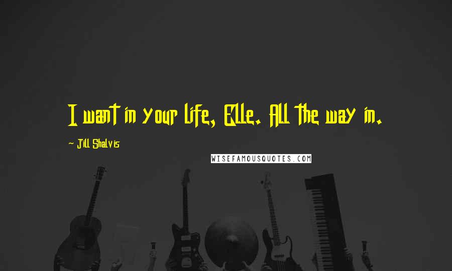 Jill Shalvis Quotes: I want in your life, Elle. All the way in.